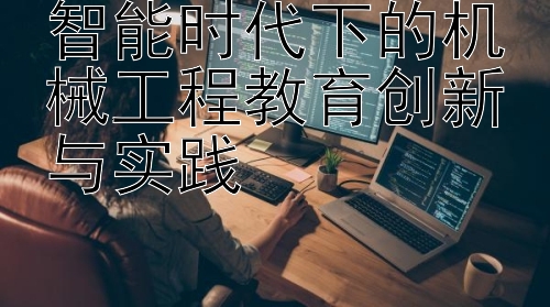 智能时代下的机械工程教育创新与实践