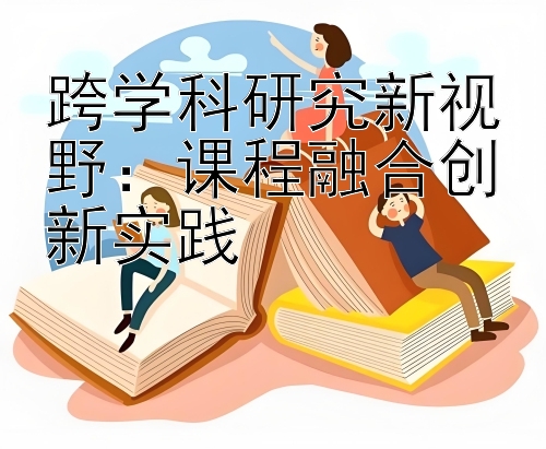 跨学科研究新视野：课程融合创新实践