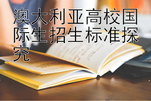 澳大利亚高校国际生招生标准探究