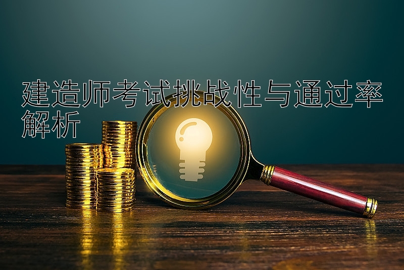 建造师考试挑战性与通过率解析