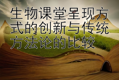 生物课堂呈现方式的创新与传统方法论的比较