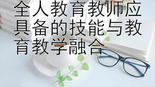 全人教育教师应具备的技能与教育教学融合