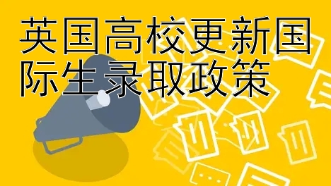 英国高校更新国际生录取政策